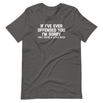 If I've Ever Offended You I'm Sorry (That You're A Little Bitch) T-Shirt (Unisex)