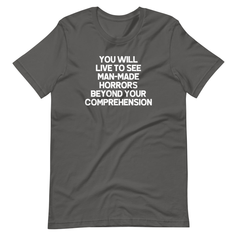 You Will Live To See Man-Made Horrors Beyond Your Comprehension T-Shirt (Unisex)