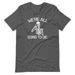 We're All Going To Die T-Shirt (Unisex)
