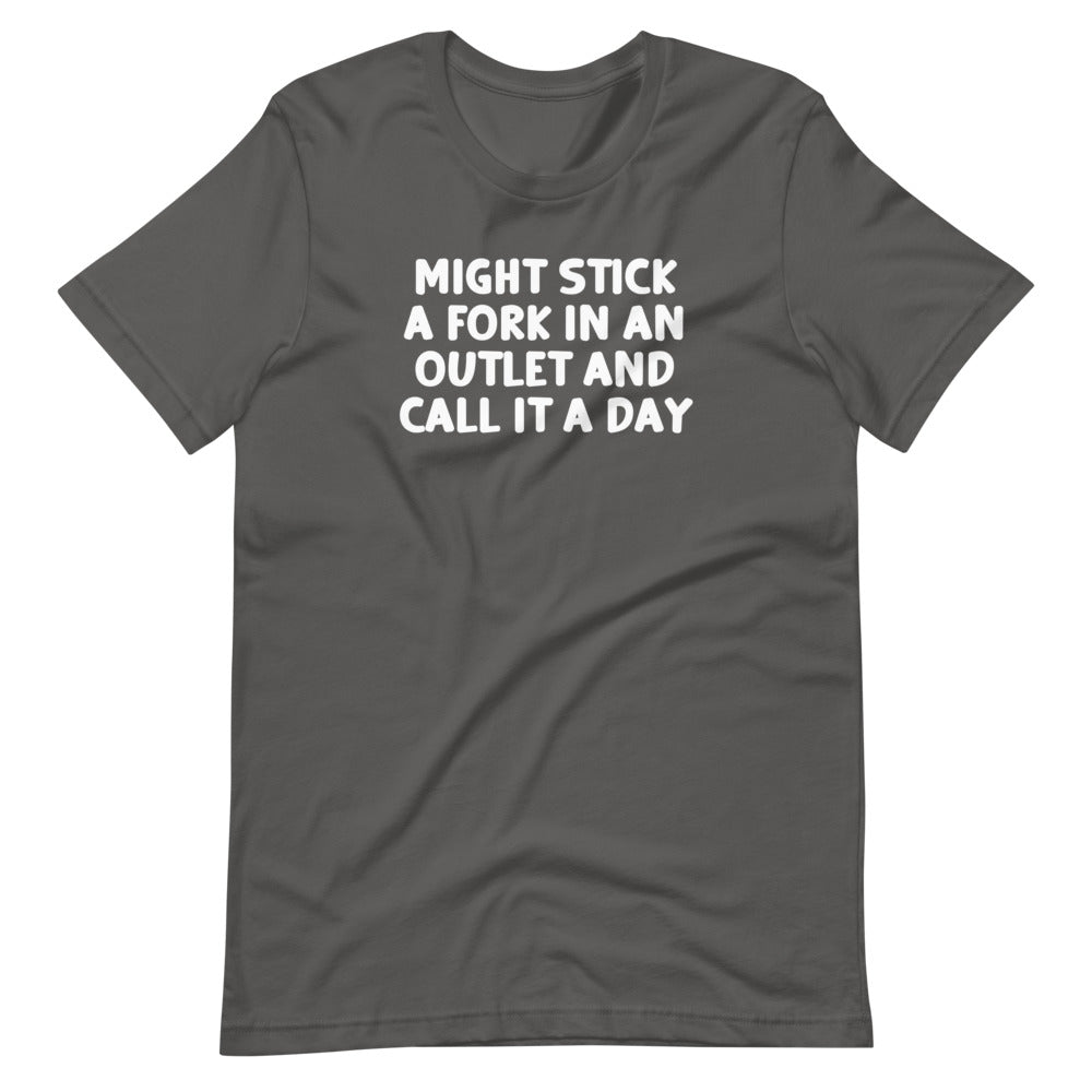 Might Stick A Fork In An Outlet & Call It A Day T-Shirt (Unisex)