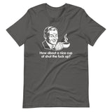 How About A Nice Cup Of Shut The Fuck Up? T-Shirt (Unisex)