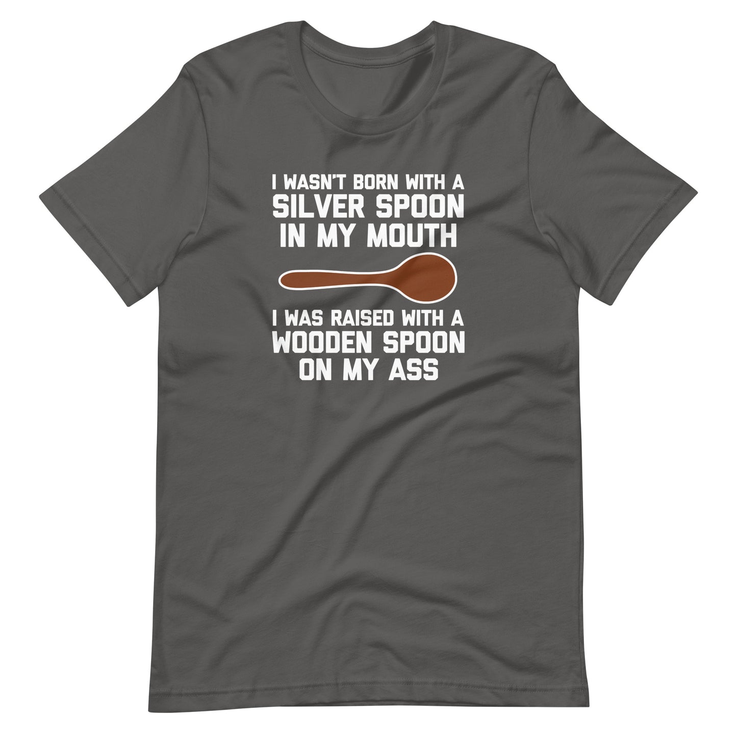 I Wasn't Born With A Silver Spoon In My Mouth (I Was Raised With A Wooden Spoon On My Ass) T-Shirt (Unisex)