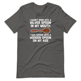 I Wasn't Born With A Silver Spoon In My Mouth (I Was Raised With A Wooden Spoon On My Ass) T-Shirt (Unisex)