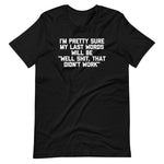 I'm Pretty Sure My Last Words Will Be "Well Shit, That Didn't Work" T-Shirt (Unisex)