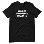 King Of Unfinished Projects T-Shirt (Unisex)