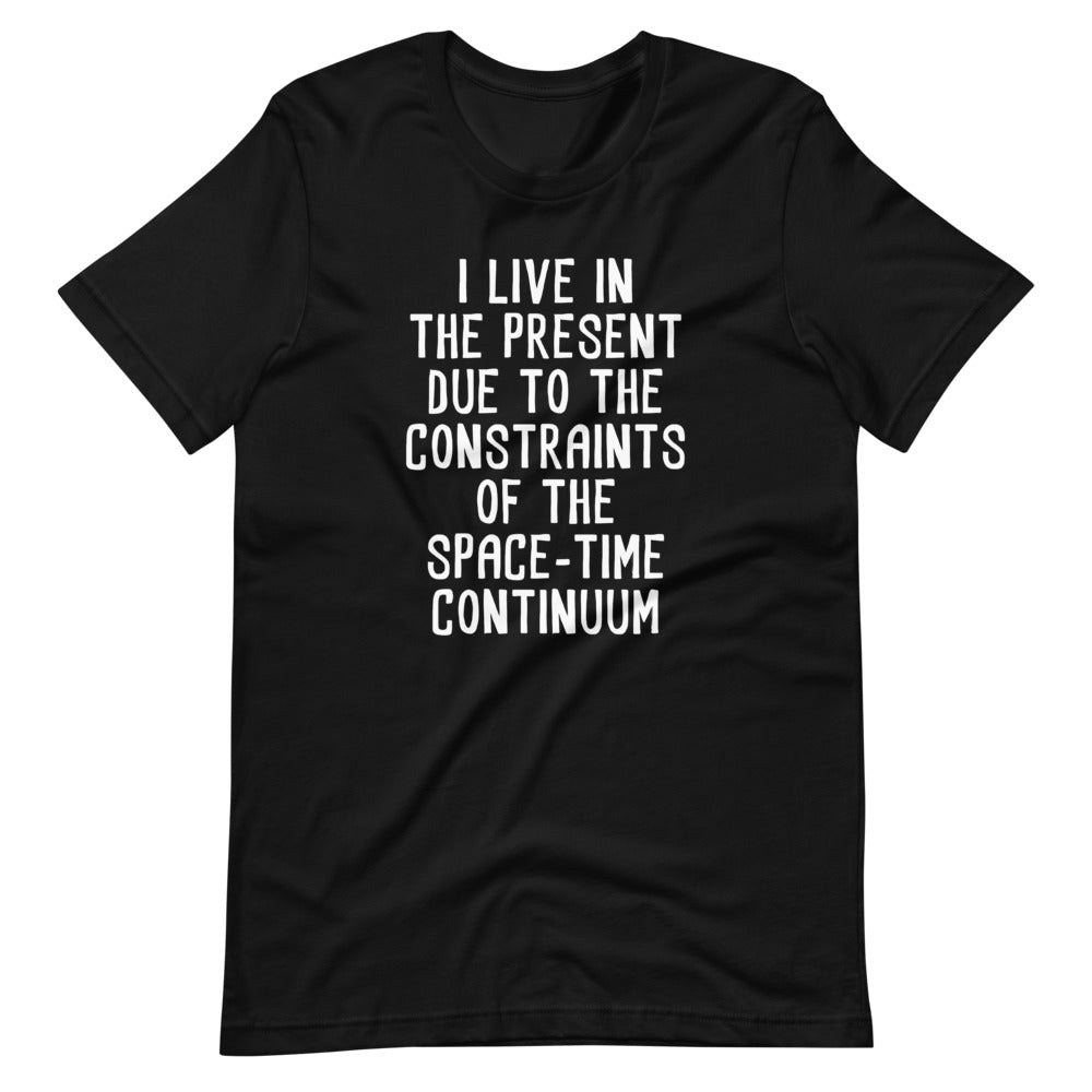 I Live In The Present Due To The Constraints Of The Space-Time Continuum T-Shirt (Unisex)