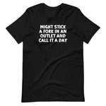 Might Stick A Fork In An Outlet & Call It A Day T-Shirt (Unisex)