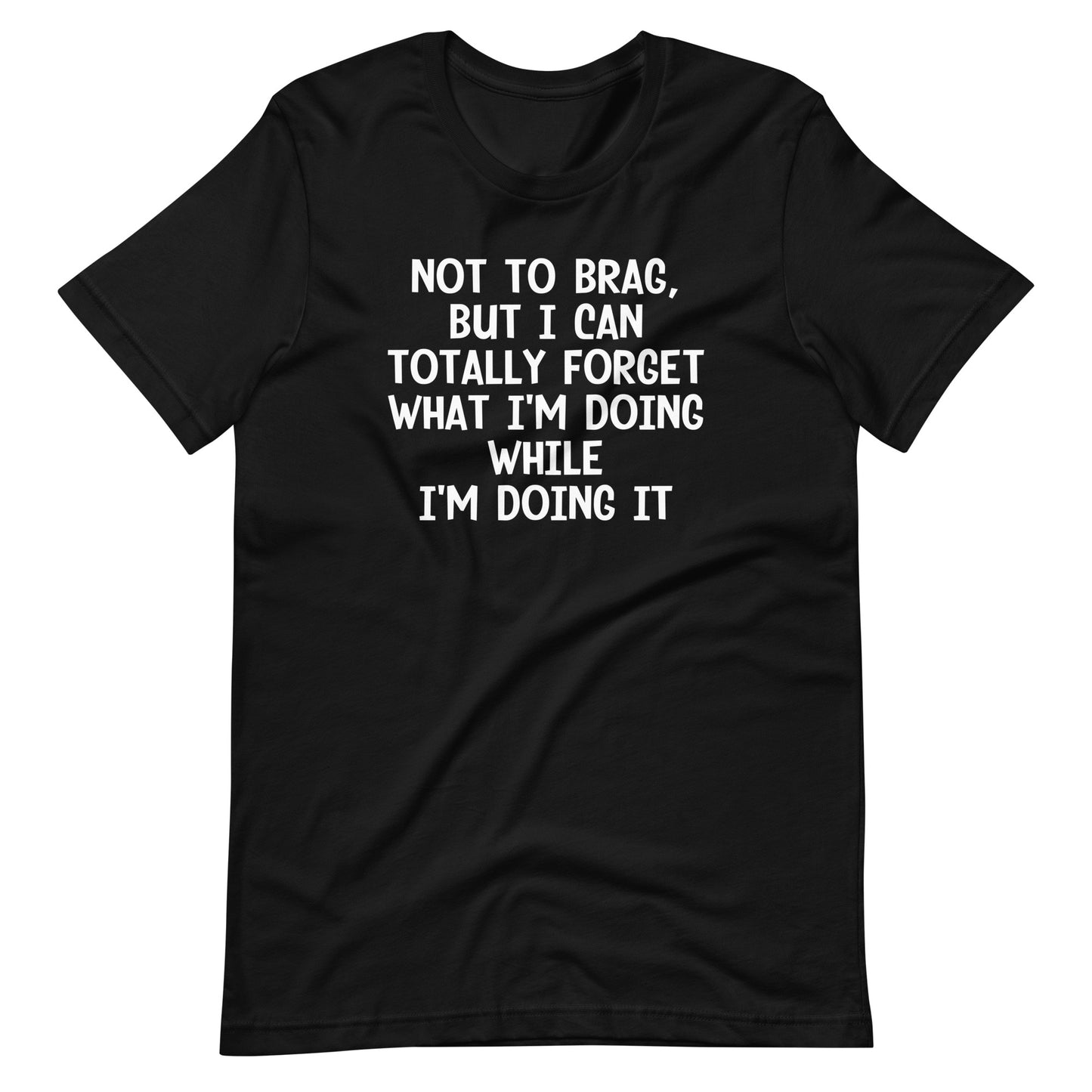 Not To Brag, But I Can Totally Forget What I'm Doing While I'm Doing It T-Shirt (Unisex)