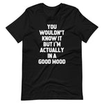 You Wouldn't Know It But I'm Actually In A Good Mood T-Shirt (Unisex)