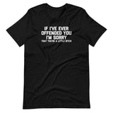 If I've Ever Offended You I'm Sorry (That You're A Little Bitch) T-Shirt (Unisex)