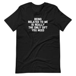 Being Related To Me Is Really The Only Gift You Need T-Shirt (Unisex)