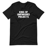 King Of Unfinished Projects T-Shirt (Unisex)
