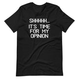 Shhhhh... It's Time For My Opinion T-Shirt (Unisex)