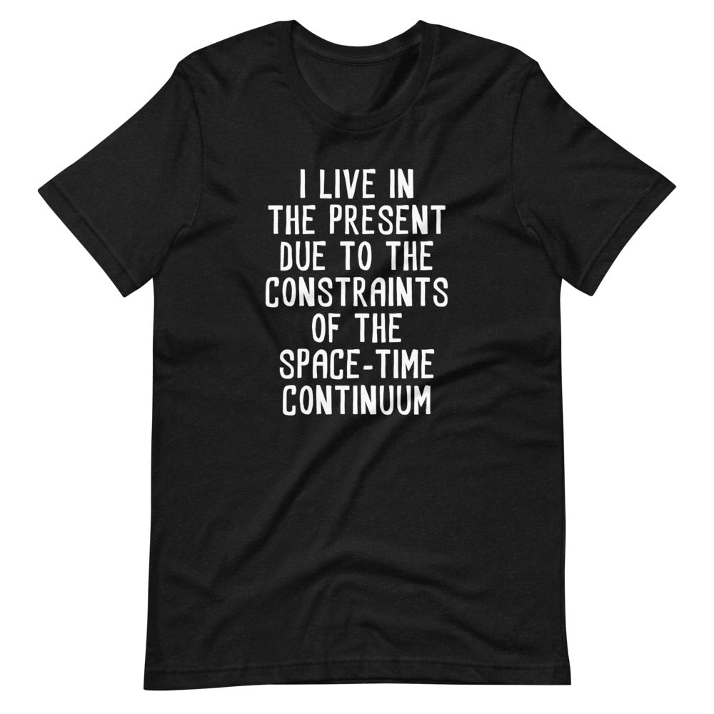 I Live In The Present Due To The Constraints Of The Space-Time Continuum T-Shirt (Unisex)