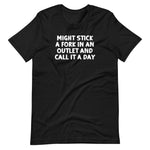 Might Stick A Fork In An Outlet & Call It A Day T-Shirt (Unisex)