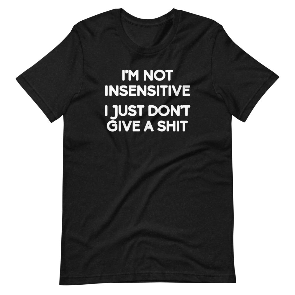 I'm Not Insensitive (I Just Don't Give A Shit) T-Shirt (Unisex)