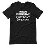 I'm Not Insensitive (I Just Don't Give A Shit) T-Shirt (Unisex)