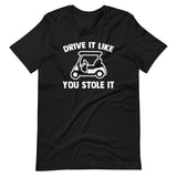 Drive It Like You Stole It (Golf Cart) T-Shirt (Unisex)