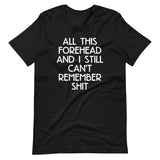 All This Forehead & I Still Can't Remember Shit T-Shirt (Unisex)