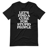 Let's Find A Cure For Stupid People T-Shirt (Unisex)