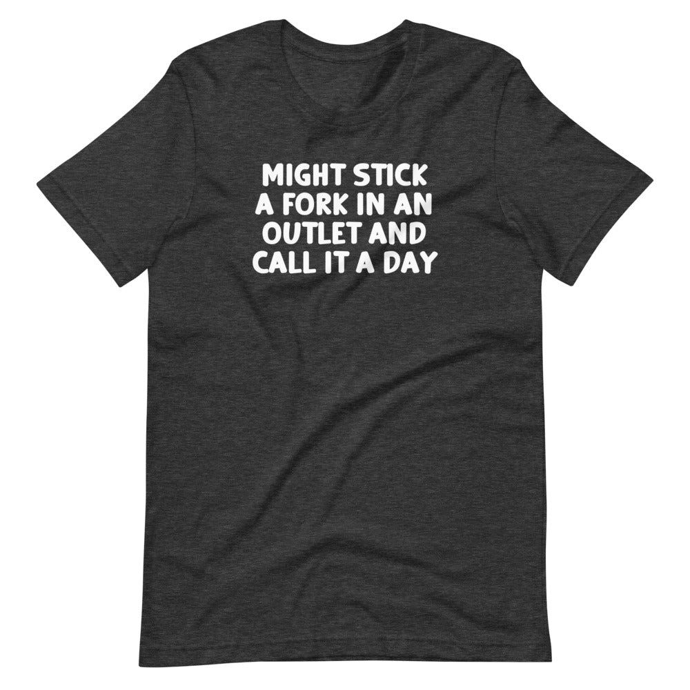 Might Stick A Fork In An Outlet & Call It A Day T-Shirt (Unisex)