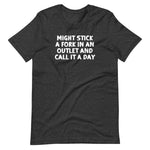 Might Stick A Fork In An Outlet & Call It A Day T-Shirt (Unisex)