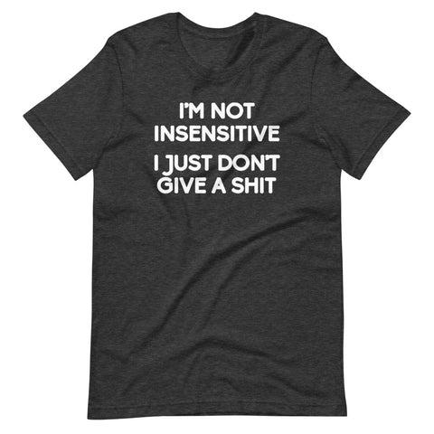 I'm Not Insensitive (I Just Don't Give A Shit) T-Shirt (Unisex)