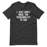 I Just Don't Have The Personality To Age T-Shirt (Unisex)