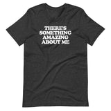 There's Something Amazing About Me T-Shirt (Unisex)