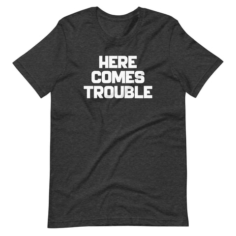 Here Comes Trouble T-Shirt (Unisex)