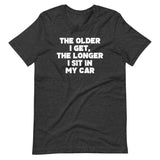 The Older I Get, The Longer I Sit In My Car T-Shirt (Unisex)