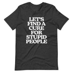 Let's Find A Cure For Stupid People T-Shirt (Unisex)