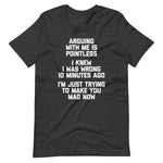 Arguing With Me Is Pointless (I Knew I Was Wrong 10 Minutes Ago) (I'm Just Trying To Make You Mad Now) T-Shirt (Unisex)