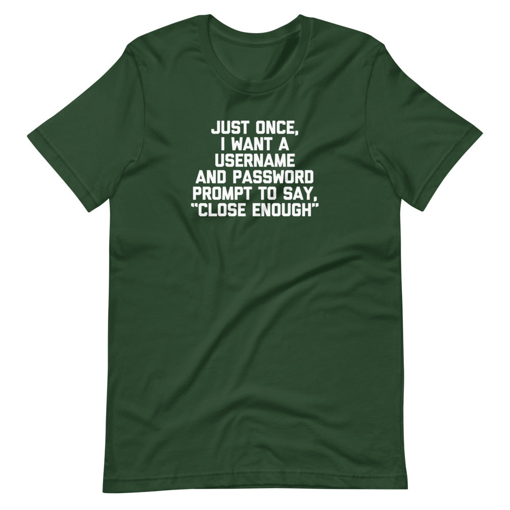 Just Once, I Want A Username & Password Prompt To Say "Close Enough" T-Shirt (Unisex)