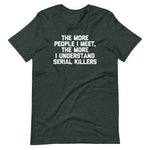 The More People I Meet, The More I Understand Serial Killers T-Shirt (Unisex)
