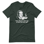 How About A Nice Cup Of Shut The Fuck Up? T-Shirt (Unisex)