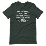 Not To Brag, But I Can Totally Forget What I'm Doing While I'm Doing It T-Shirt (Unisex)