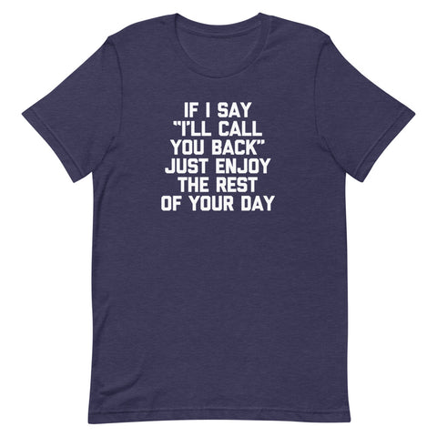 If I Say "I'll Call You Back" Just Enjoy The Rest Of Your Day T-Shirt (Unisex)
