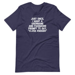 Just Once, I Want A Username & Password Prompt To Say "Close Enough" T-Shirt (Unisex)