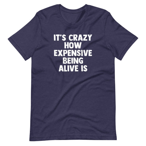 It's Crazy How Expensive Being Alive Is T-Shirt (Unisex)