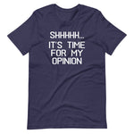 Shhhhh... It's Time For My Opinion T-Shirt (Unisex)