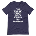 You Wouldn't Know It But I'm Actually In A Good Mood T-Shirt (Unisex)
