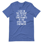 I Live In The Present Due To The Constraints Of The Space-Time Continuum T-Shirt (Unisex)