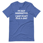 I'm Not Insensitive (I Just Don't Give A Shit) T-Shirt (Unisex)