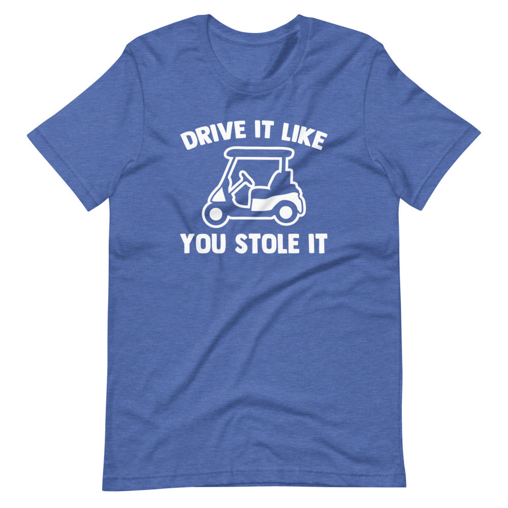 Drive It Like You Stole It (Golf Cart) T-Shirt (Unisex)