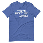 That's Fucked Up (Me Trying To Console Someone) T-Shirt (Unisex)