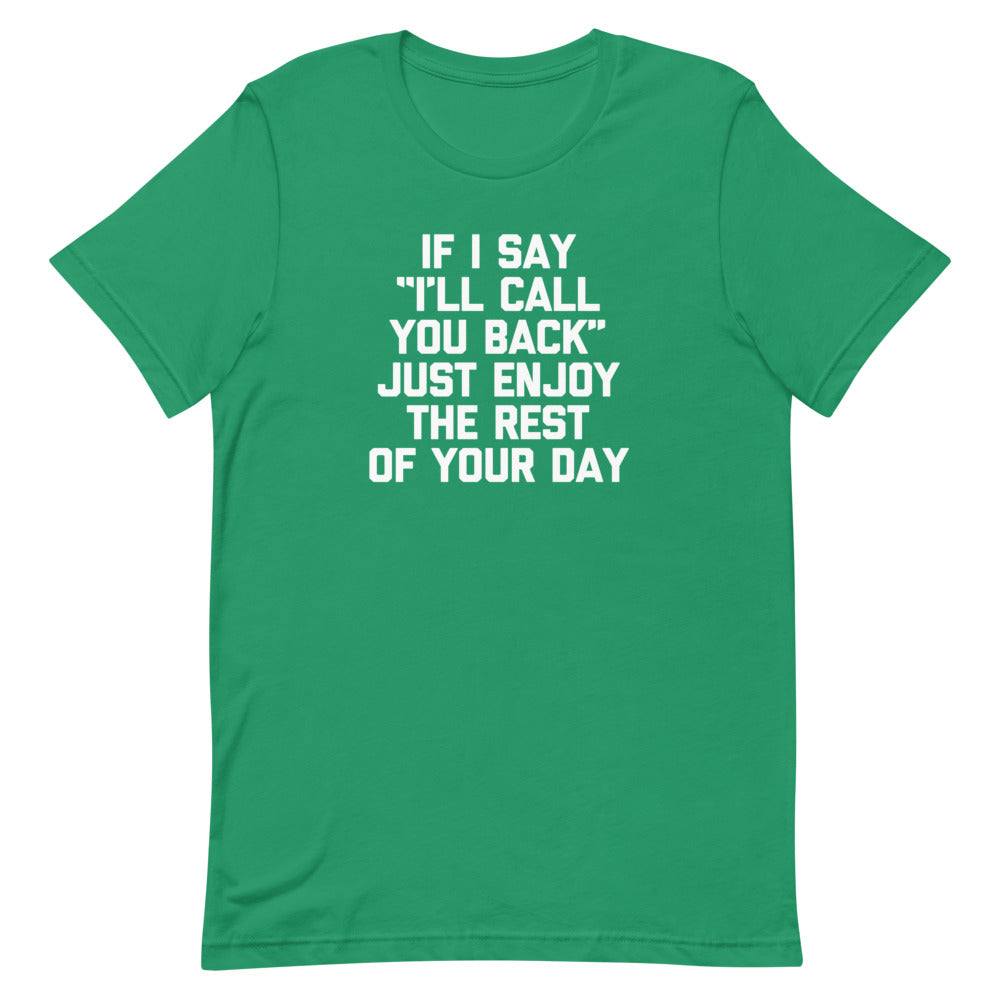 If I Say "I'll Call You Back" Just Enjoy The Rest Of Your Day T-Shirt (Unisex)
