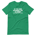 If I've Ever Offended You I'm Sorry (That You're A Little Bitch) T-Shirt (Unisex)