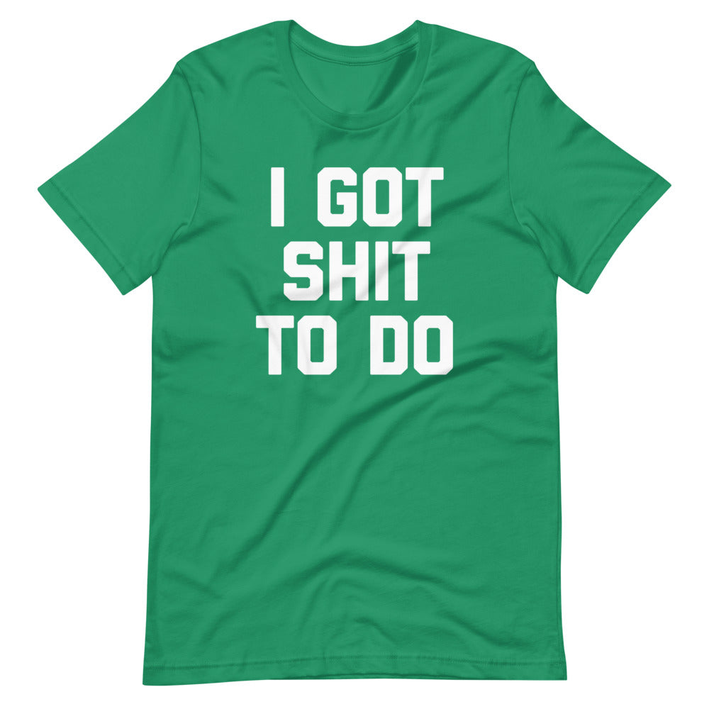 I Got Shit To Do T-Shirt (Unisex)