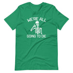 We're All Going To Die T-Shirt (Unisex)
